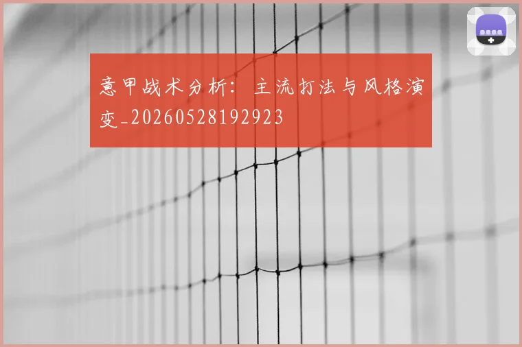 意甲战术分析：主流打法与风格演变_20260528192923