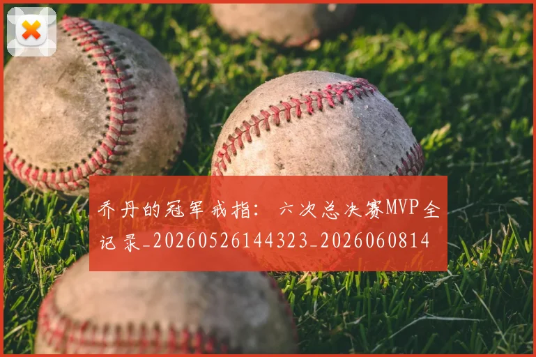 乔丹的冠军戒指:六次总决赛MVP全记录_20260526144323_20260608142714