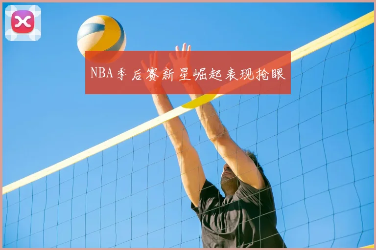 NBA季后赛新星崛起表现抢眼