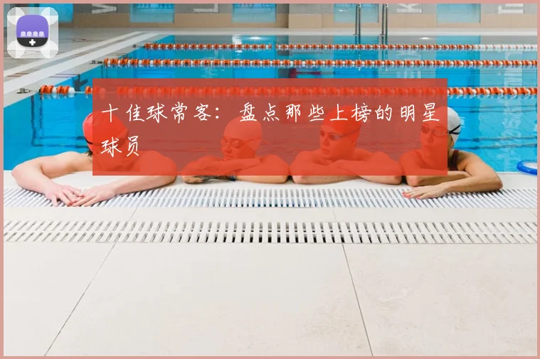 十佳球常客:盘点那些上榜的明星球员