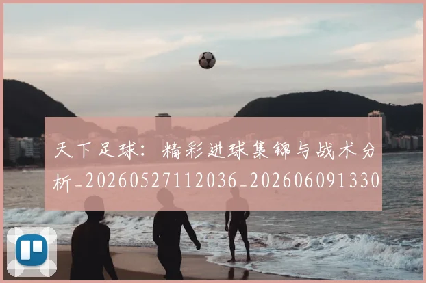 天下足球:精彩进球集锦与战术分析_20260527112036_20260609133032