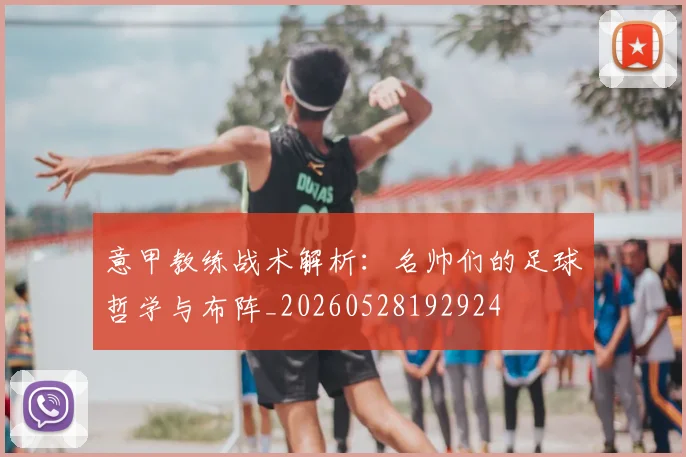 意甲教练战术解析：名帅们的足球哲学与布阵_20260528192924