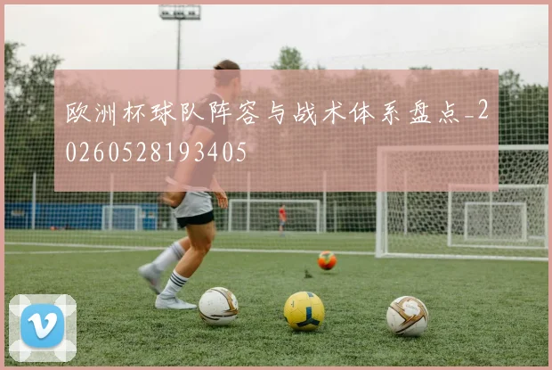 欧洲杯球队阵容与战术体系盘点_20260528193405
