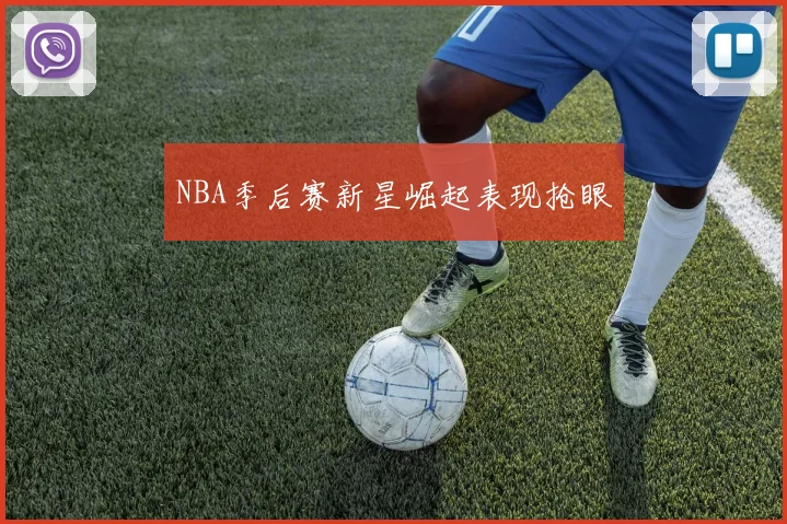 NBA季后赛新星崛起表现抢眼
