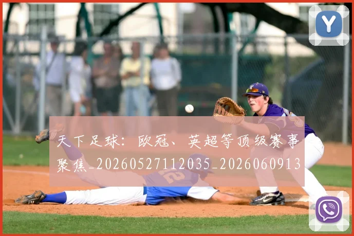 天下足球:欧冠、英超等顶级赛事聚焦_20260527112035_20260609133031