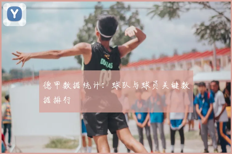 德甲数据统计:球队与球员关键数据排行