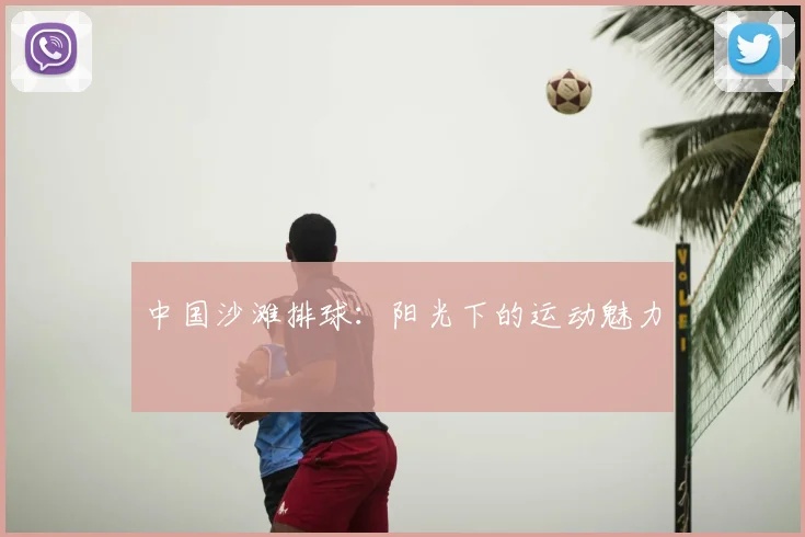 中国沙滩排球：阳光下的运动魅力