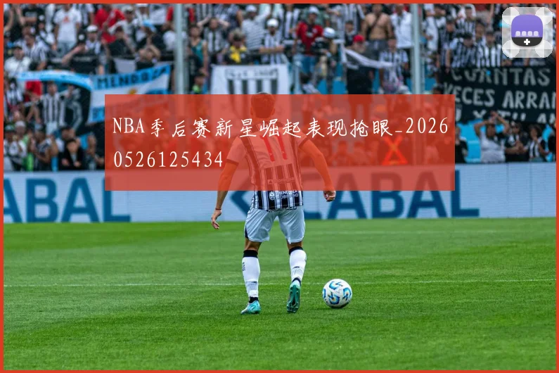 NBA季后赛新星崛起表现抢眼_20260526125434